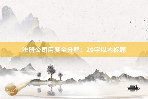 注册公司用度全分解：20字以内标题